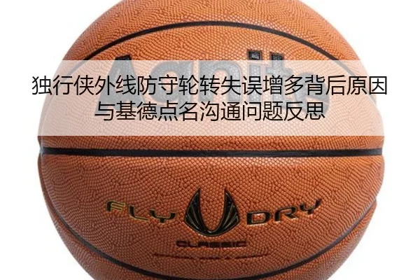 独行侠外线防守轮转失误增多背后原因与基德点名沟通问题反思