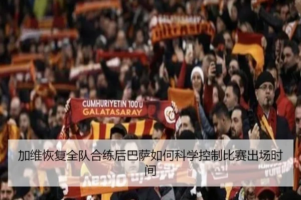 加维恢复全队合练后巴萨如何科学控制比赛出场时间