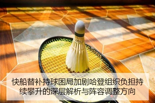 快船替补持球困局加剧哈登组织负担持续攀升的深层解析与阵容调整方向